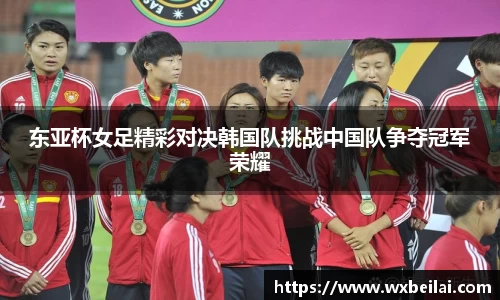 东亚杯女足精彩对决韩国队挑战中国队争夺冠军荣耀