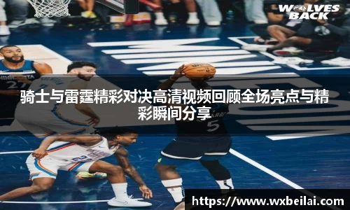 骑士与雷霆精彩对决高清视频回顾全场亮点与精彩瞬间分享