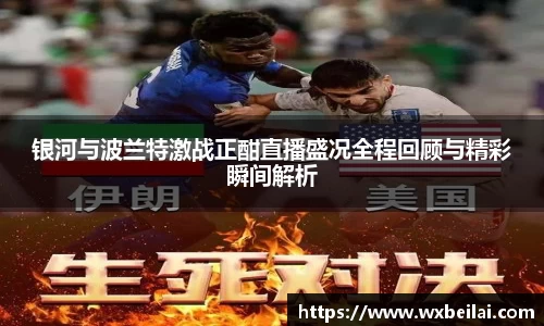 银河与波兰特激战正酣直播盛况全程回顾与精彩瞬间解析