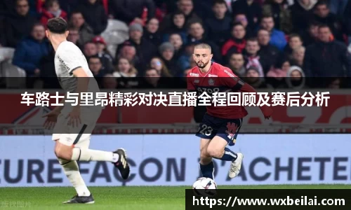 车路士与里昂精彩对决直播全程回顾及赛后分析