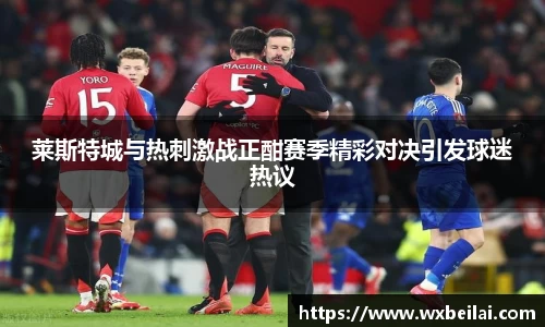 莱斯特城与热刺激战正酣赛季精彩对决引发球迷热议