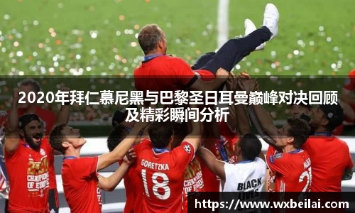 2020年拜仁慕尼黑与巴黎圣日耳曼巅峰对决回顾及精彩瞬间分析
