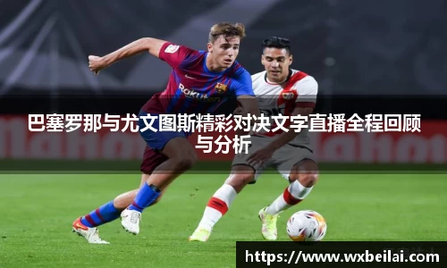 巴塞罗那与尤文图斯精彩对决文字直播全程回顾与分析