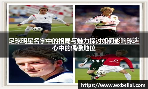 足球明星名字中的格局与魅力探讨如何影响球迷心中的偶像地位