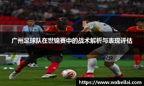 广州足球队在世锦赛中的战术解析与表现评估