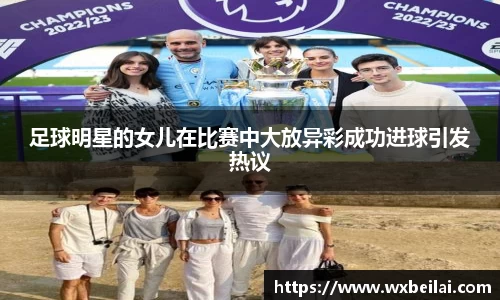足球明星的女儿在比赛中大放异彩成功进球引发热议