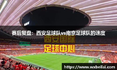 赛后复盘：西安足球队vs南京足球队的速度