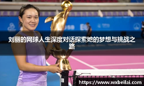 刘丽的网球人生深度对话探索她的梦想与挑战之路