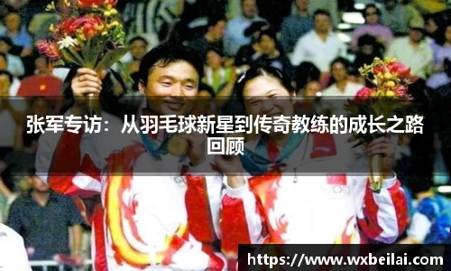 张军专访：从羽毛球新星到传奇教练的成长之路回顾