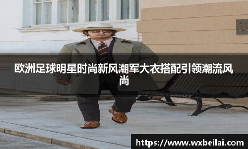 欧洲足球明星时尚新风潮军大衣搭配引领潮流风尚