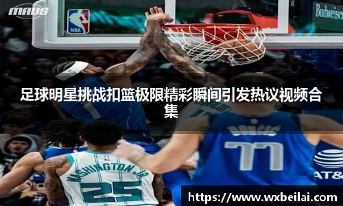 足球明星挑战扣篮极限精彩瞬间引发热议视频合集