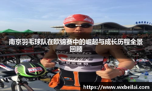 南京羽毛球队在欧锦赛中的崛起与成长历程全景回顾