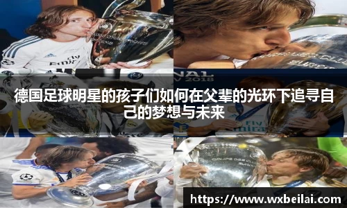 德国足球明星的孩子们如何在父辈的光环下追寻自己的梦想与未来