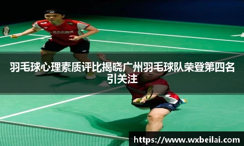 羽毛球心理素质评比揭晓广州羽毛球队荣登第四名引关注