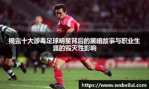 揭露十大涉毒足球明星背后的黑暗故事与职业生涯的毁灭性影响